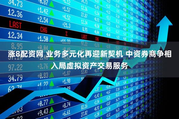 涨8配资网 业务多元化再迎新契机 中资券商争相入局虚拟资产交易服务