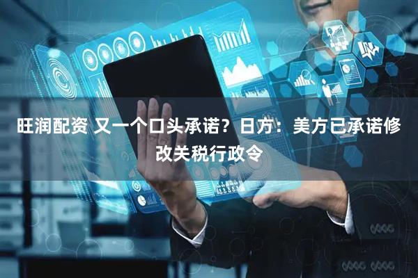 旺润配资 又一个口头承诺？日方：美方已承诺修改关税行政令