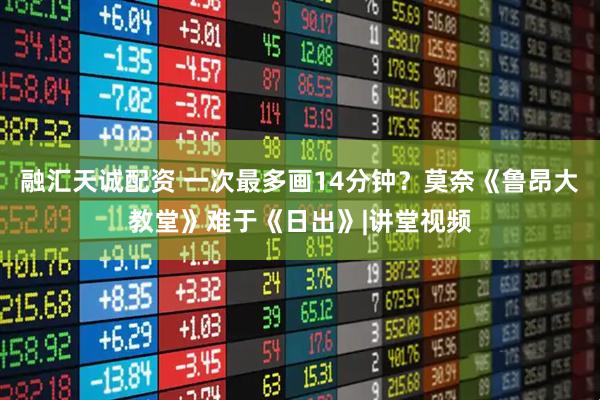 融汇天诚配资 一次最多画14分钟？莫奈《鲁昂大教堂》难于《日出》|讲堂视频