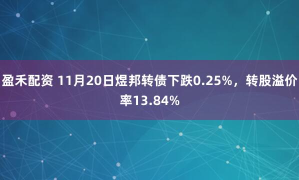 盈禾配资 11月20日煜邦转债下跌0.25%，转股溢价率13.84%