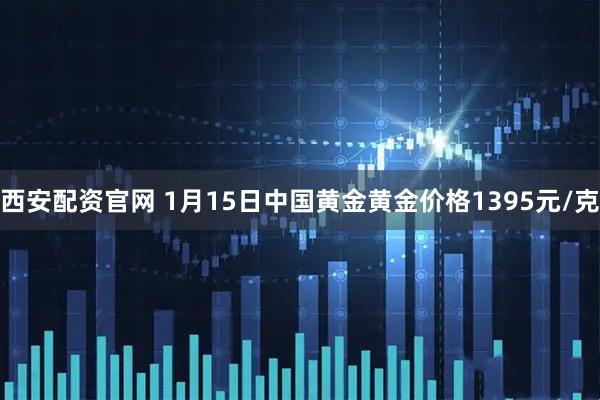 西安配资官网 1月15日中国黄金黄金价格1395元/克
