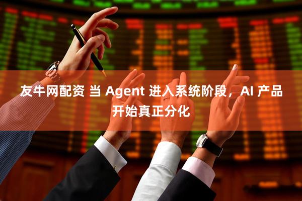 友牛网配资 当 Agent 进入系统阶段，AI 产品开始真正分化