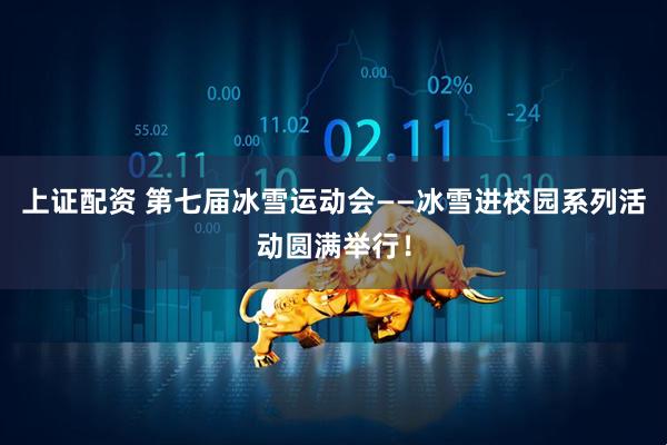 上证配资 第七届冰雪运动会——冰雪进校园系列活动圆满举行！